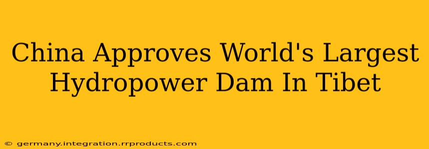 China Approves World's Largest Hydropower Dam In Tibet
